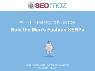 Will vs. Rand Round IV: Boston
Rule the Men’s Fashion SERPs
Rand Fishkin, CEO + Co-founder, SEOmoz
May 2011; Boston
 