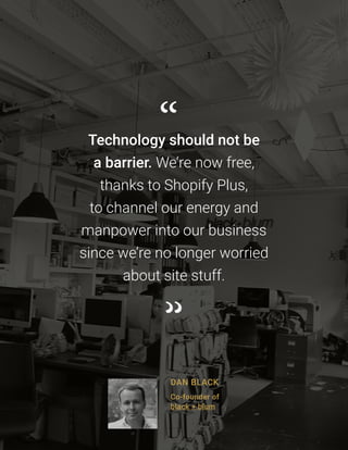 7373
Technology should not be
a barrier. We’re now free,
thanks to Shopify Plus,
to channel our energy and
manpower into o...