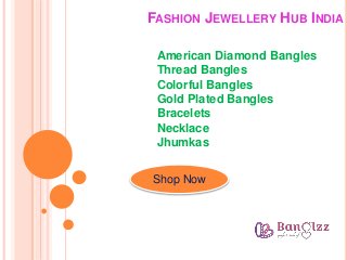 FASHION JEWELLERY HUB INDIA
Shop Now
American Diamond Bangles
Thread Bangles
Colorful Bangles
Gold Plated Bangles
Bracelets
Necklace
Jhumkas
 