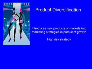 Product Diversification Introduces new products or markets into marketing strategies in pursuit of growth High risk strategy 
