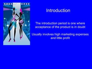 Introduction The introduction period is one where acceptance of the product is in doubt Usually involves high marketing expenses and little profit 