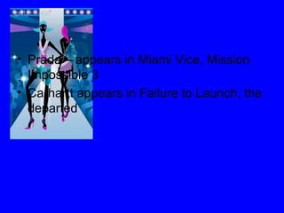 Prada – appears in Miami Vice, Mission Impossible 3 Carhartt appears in Failure to Launch, the departed 