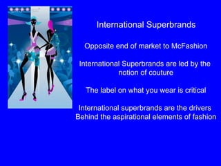 International Superbrands Opposite end of market to McFashion International Superbrands are led by the  notion of couture The label on what you wear is critical International superbrands are the drivers  Behind the aspirational elements of fashion 