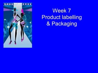 Week 7 Product labelling & Packaging 