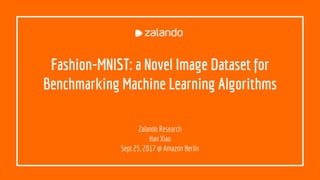 Fashion-MNIST: a Novel Image Dataset for
Benchmarking Machine Learning Algorithms
Zalando Research
Han Xiao
Sept 25, 2017 @ Amazon Berlin
 