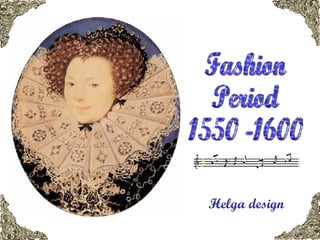 Helga design Fashion  Period 1550 -1600 