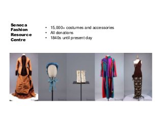 Seneca
Fashion
Resource
Centre
• 15,000+ costumes and accessories
• All donations
• 1840s until present day
 