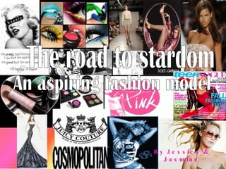The road to stardom  An aspiring fashion model By Jessica & Jasmine 