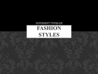 DIFFERENT TYPES OF
FASHION
STYLES
 