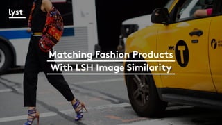 Matching Fashion Products
With LSH Image Similarity
 
