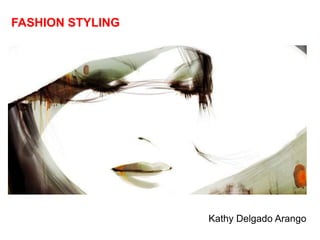 FASHION STYLING




                  Kathy Delgado Arango
 