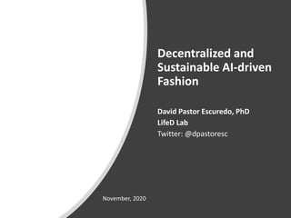 Decentralized and
Sustainable AI-driven
Fashion
David Pastor Escuredo, PhD
LifeD Lab
Twitter: @dpastoresc
November, 2020
 
