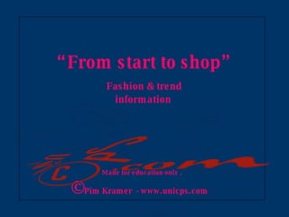  “ From start to shop”   Fashion  & trend  information Made for education only . © Pim Kramer  - www.unicps.com   