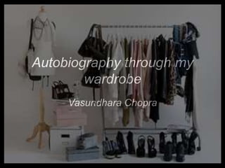 Autobiography through my
wardrobe
Vasundhara Chopra
 
