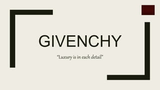 GIVENCHY
“Luxury is in each detail”
 
