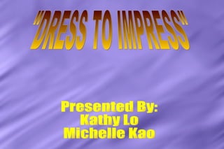 &quot;DRESS TO IMPRESS&quot; Presented By: Kathy Lo  Michelle Kao 