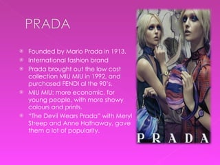 <ul><li>Founded by Mario Prada in 1913. </li></ul><ul><li>International fashion brand </li></ul><ul><li>Prada brought out ...