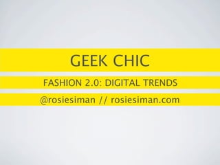 GEEK CHIC
FASHION 2.0: DIGITAL TRENDS
@rosiesiman // rosiesiman.com
 