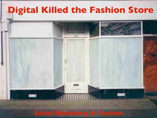 Digital Killed the Fashion Store




     Social Marketing & Fashion
 