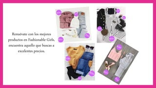 Renuévate con los mejores
productos en Fashionable Girls,
encuentra aquello que buscas a
excelentes precios.
 
