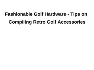 Fashionable Golf Hardware - Tips on
 Compiling Retro Golf Accessories
 