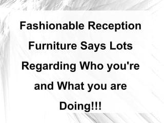 Fashionable Reception
 Furniture Says Lots
Regarding Who you're
  and What you are
      Doing!!!
 