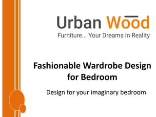 Fashionable Wardrobe Design
for Bedroom
Design for your imaginary bedroom
 