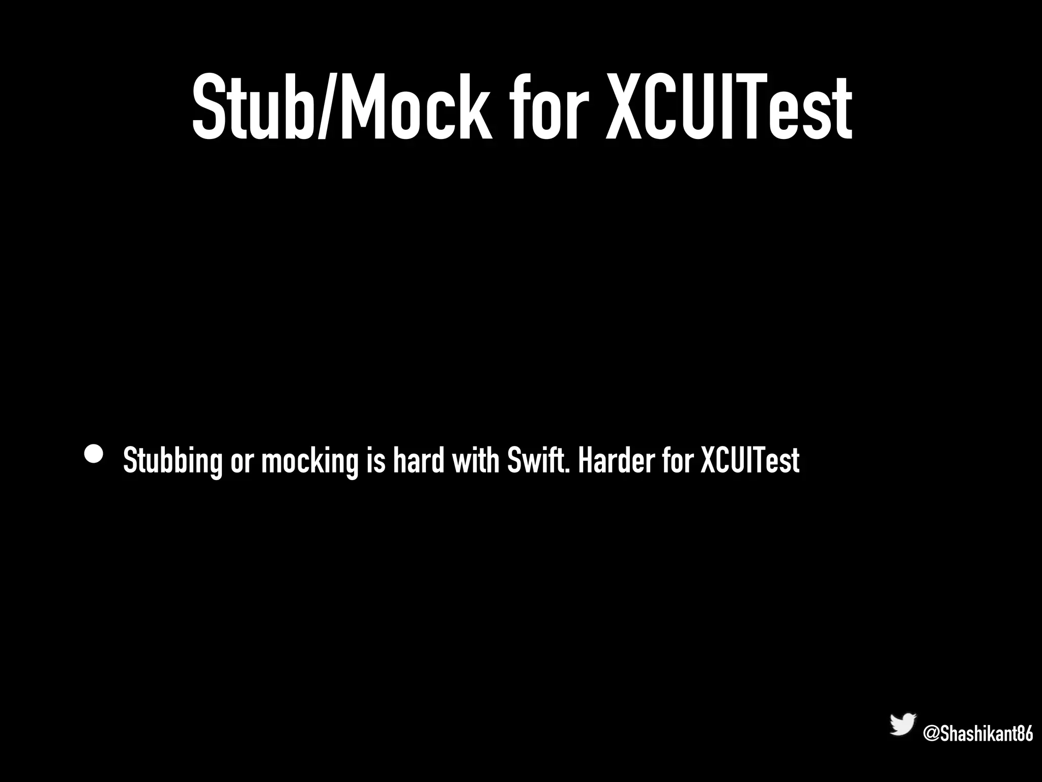 Stub/Mock for XCUITest
• Stubbing or mocking is hard with Swift. Harder for XCUITest
@Shashikant86
 