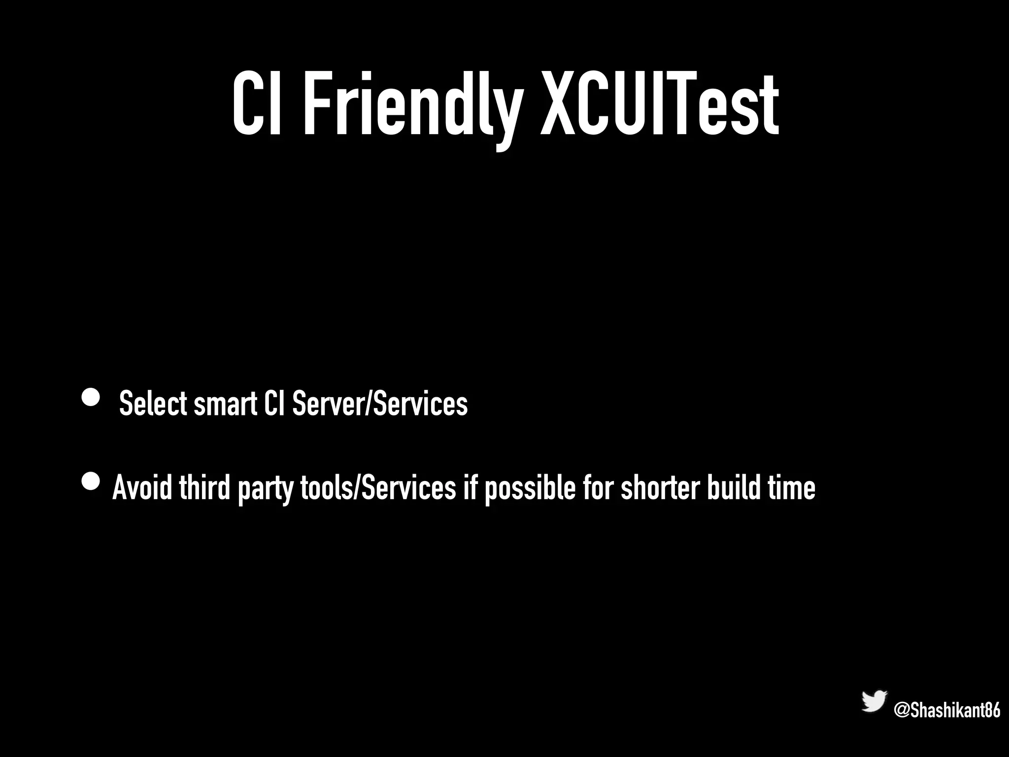 CI Friendly XCUITest
• Select smart CI Server/Services
• Avoid third party tools/Services if possible for shorter build time
@Shashikant86
 