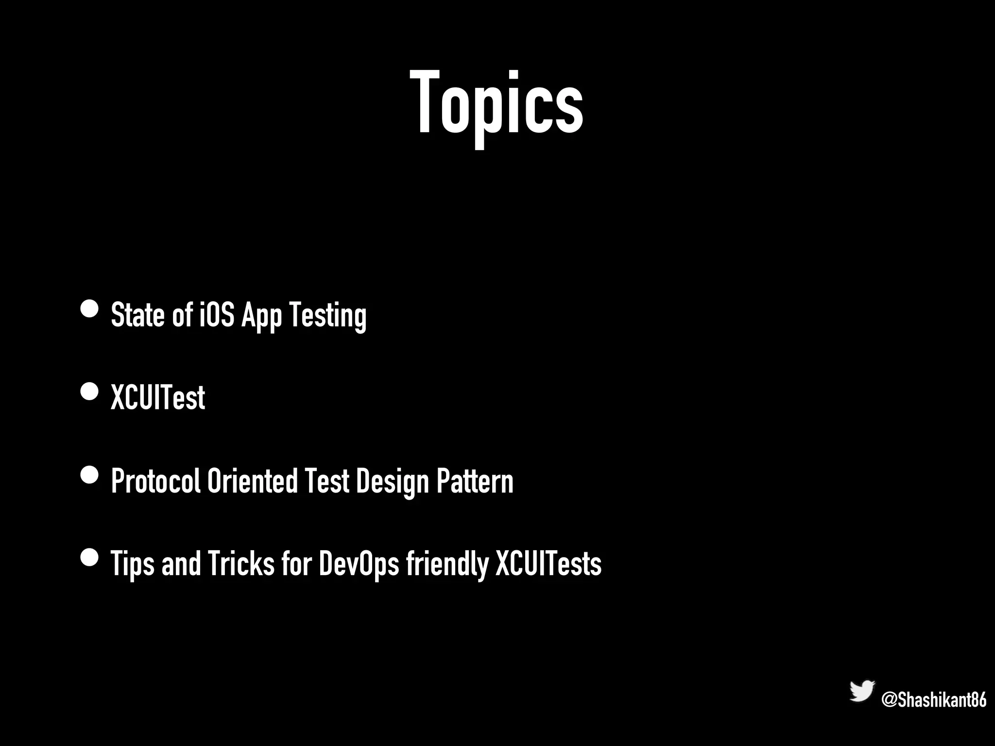Topics
• State of iOS App Testing
• XCUITest
• Protocol Oriented Test Design Pattern
• Tips and Tricks for DevOps friendly XCUITests
@Shashikant86
 