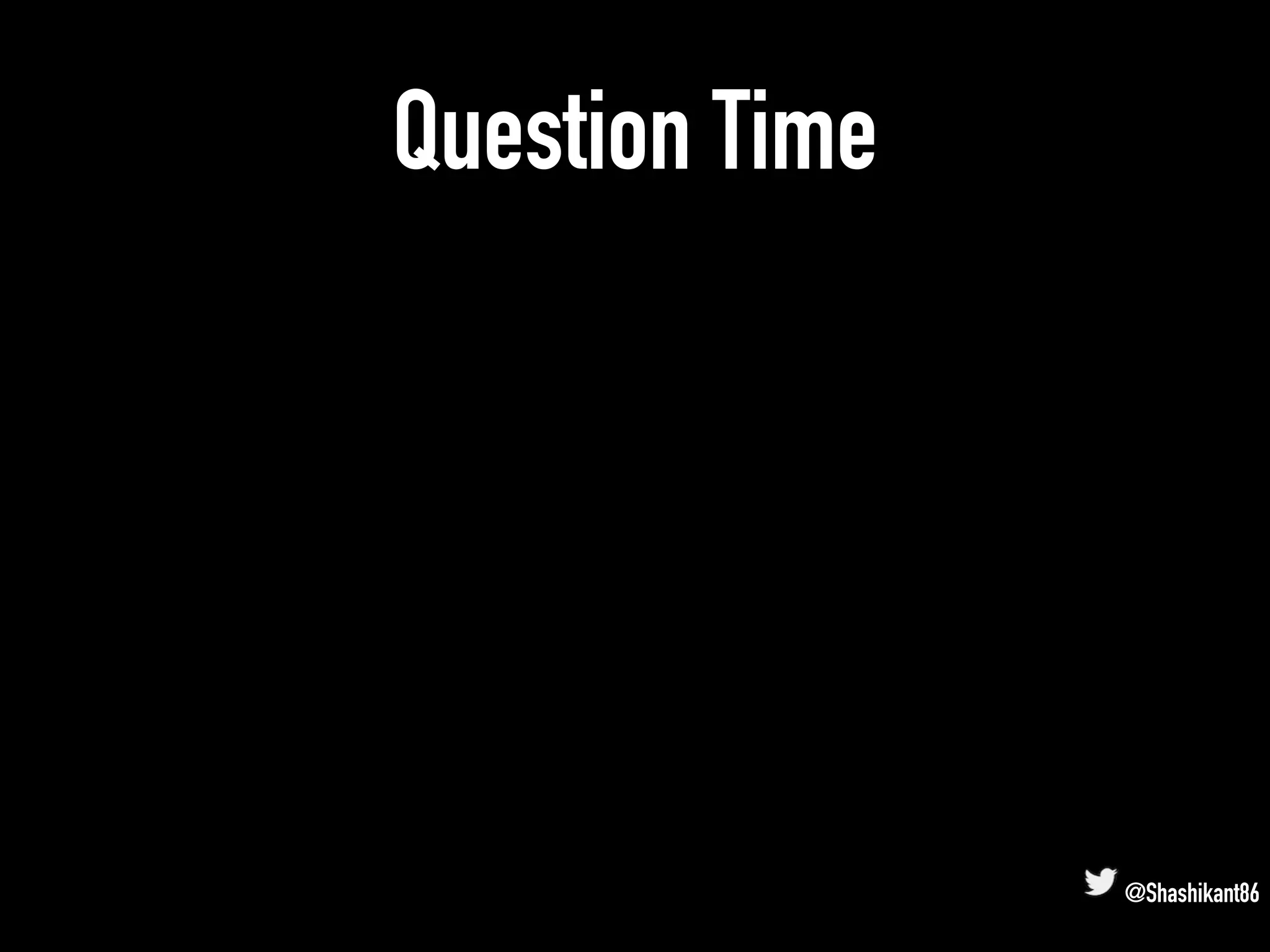 Question Time
@Shashikant86
 