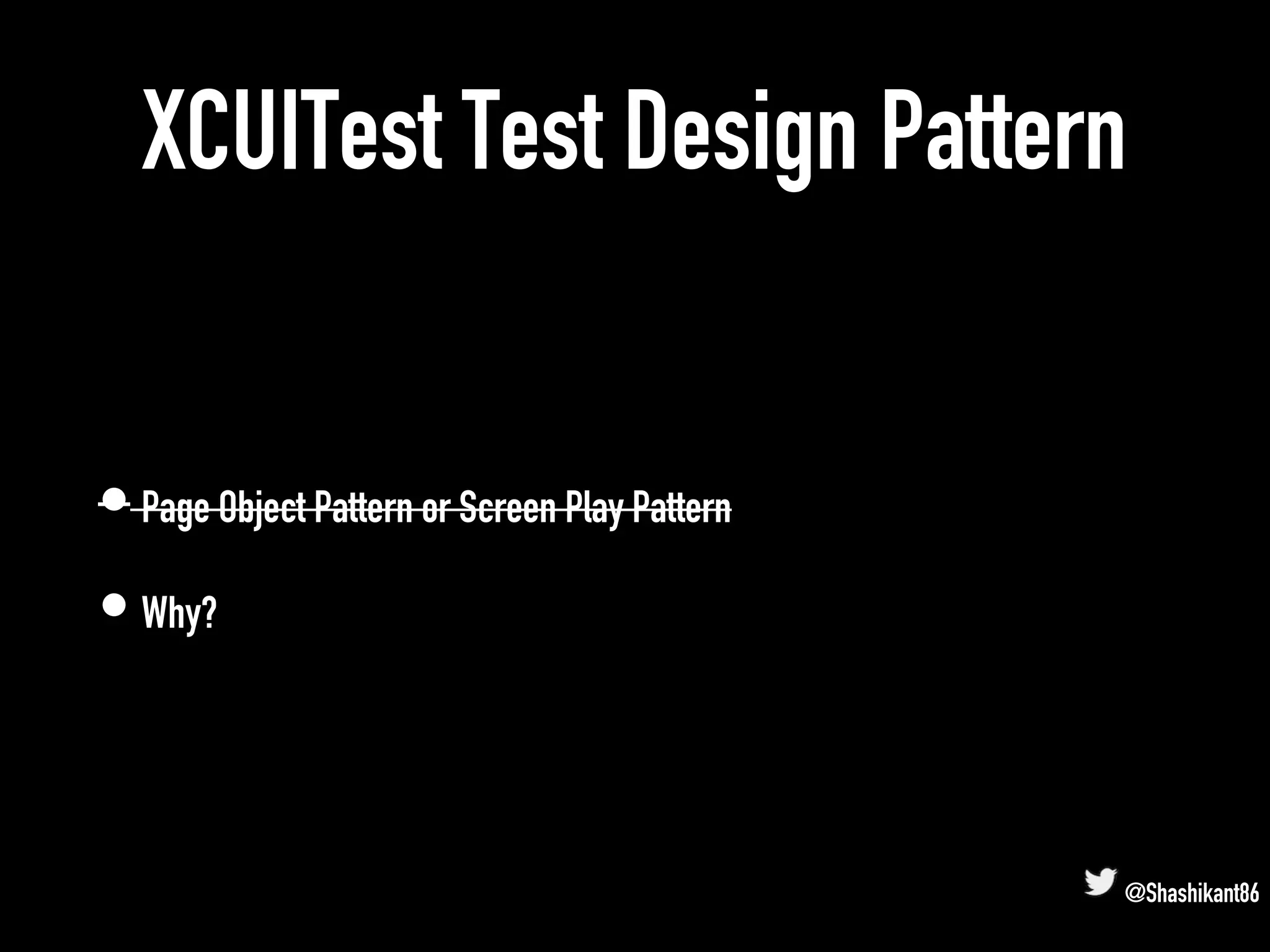 XCUITest Test Design Pattern
• Page Object Pattern or Screen Play Pattern
• Why?
@Shashikant86
 