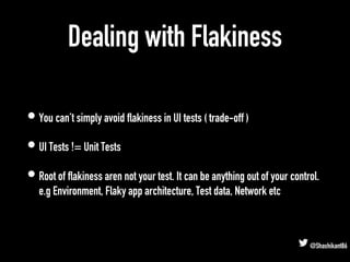 Dealing with Flakiness
• You can’t simply avoid flakiness in UI tests ( trade-off )
• UI Tests != Unit Tests
• Root of fla...