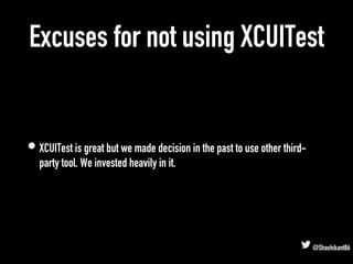 Excuses for not using XCUITest
• XCUITest is great but we made decision in the past to use other third-
party tool. We inv...