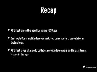 Recap
• XCUITest should be used for native iOS Apps
• Cross-platform mobile development, you can choose cross-platform
tes...