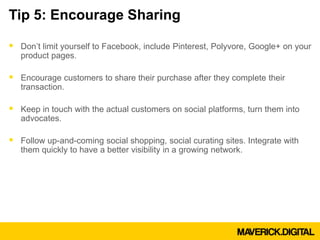 Tip 5: Encourage Sharing
 Don’t limit yourself to Facebook, include Pinterest, Polyvore, Google+ on your
product pages.
...