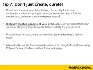 Tip 7: Don’t just create, curate!
 Curation is the new search for fashion. Especially for female
audiences, clothes shopp...