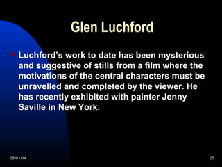 Glen Luchford


Luchford’s work to date has been mysterious
and suggestive of stills from a film where the
motivations of...
