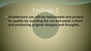 Findings 2
 Architecture can still be fashionable and protect
its quality by avoiding the cut and paste culture
and producing original designs and thoughts.
 