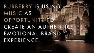 BURBERRY IS USING
MUSIC AS
OPPORTUNITY TO
CREATE AN AUTHENTIC
EMOTIONAL BRAND
EXPERIENCE.
 