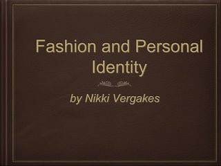 Fashion and Personal
Identity
by Nikki Vergakes
 