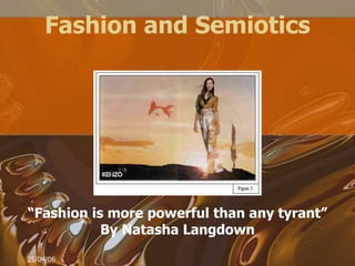 25/04/06 Fashion and Semiotics “Fashion is more powerful than any tyrant”  By Natasha Langdown 