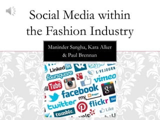 Maninder Sangha, Kara Alker
& Paul Brennan
Social Media within
the Fashion Industry
 