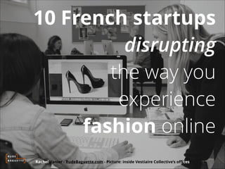 10 French startups
disrupting
the way you
experience
fashion online
Rachel Vanier - RudeBaguette.com - Picture: inside Vestiaire Collective’s oﬃces

 