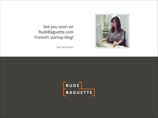 See you soon on
RudeBaguette.com
France’s startup blog!

!

Rachel Vanier

 