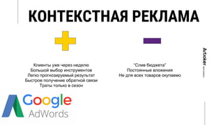 КОНТЕКСТНАЯ РЕКЛАМА
Клиенты уже через неделю
Большой выбор инструментов
Легко прогнозируемый результат
Быстрое получение обратной связи
Траты только в сезон
“Слив бюджета”
Постоянные вложения
Не для всех товаров окупаемо
 