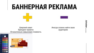БАННЕРНАЯ РЕКЛАМА
Широкий охват
Брендинг проекта
Относительно невысокая стоимость
Иногда сложно найти свою
аудиторию
 