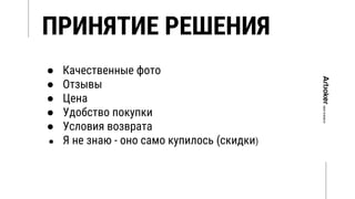ПРИНЯТИЕ РЕШЕНИЯ
● Качественные фото
● Отзывы
● Цена
● Удобство покупки
● Условия возврата
● Я не знаю - оно само купилось (скидки)
 