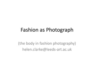 Fashion as Photograph

(the body in fashion photography)
   helen.clarke@leeds-art.ac.uk
 