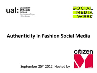 Authenticity in Fashion Social Media




     September 25th 2012, Hosted by
 